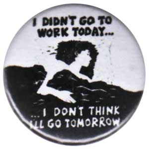 25mm Button: I didn't go to work today... I don't think I'll go tomorrow