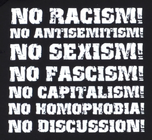 No Racism! No Antisemitism! No Sexism! No Fascism! No Capitalism! No Homophobia! No Discussion