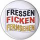 Zur Artikelseite von "Fressen Ficken Fernsehen", 50mm Magnet-Button für 3,00 €