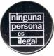 Zur Artikelseite von "ninguna persona es ilegal (schwarz)", 37mm Button für 1,10 €
