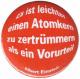 Zum 50mm Button "Es ist leichter einen Atomkern zu zertrümmern als ein Vorurteil (Albert Einstein)" für 1,20 € gehen.