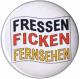 Zum 25mm Magnet-Button "Fressen Ficken Fernsehen" für 2,00 € gehen.