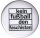Zum 50mm Button "Kein Fußball den Faschisten" für 1,20 € gehen.