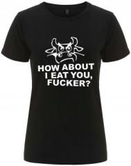 Zum tailliertes Fairtrade T-Shirt "How about I eat you, fucker?" für 18,10 € gehen.