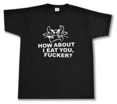 Zum T-Shirt "How about I eat you, fucker?" für 15,00 € gehen.